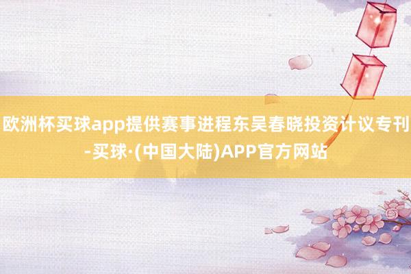 欧洲杯买球app提供赛事进程东吴春晓投资计议专刊-买球·(中国大陆)APP官方网站