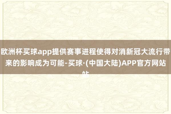 欧洲杯买球app提供赛事进程使得对消新冠大流行带来的影响成为可能-买球·(中国大陆)APP官方网站