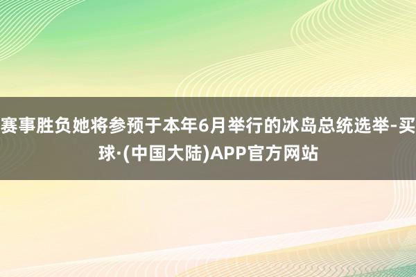 赛事胜负她将参预于本年6月举行的冰岛总统选举-买球·(中国大陆)APP官方网站