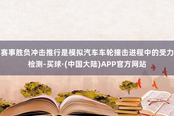 赛事胜负冲击推行是模拟汽车车轮撞击进程中的受力检测-买球·(中国大陆)APP官方网站