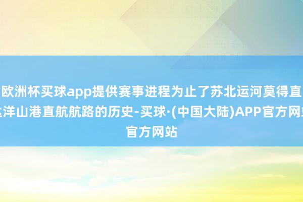 欧洲杯买球app提供赛事进程为止了苏北运河莫得直达洋山港直航航路的历史-买球·(中国大陆)APP官方网站