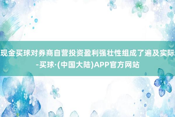 现金买球对券商自营投资盈利强壮性组成了遍及实际-买球·(中国大陆)APP官方网站