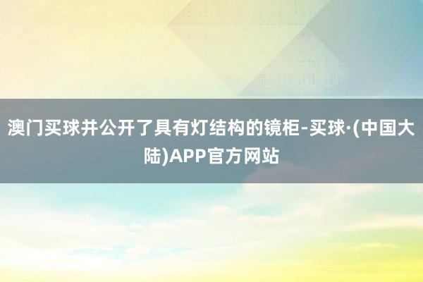 澳门买球并公开了具有灯结构的镜柜-买球·(中国大陆)APP官方网站