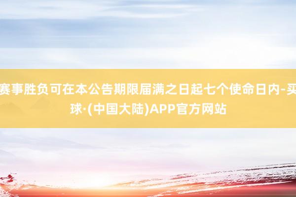 赛事胜负可在本公告期限届满之日起七个使命日内-买球·(中国大陆)APP官方网站