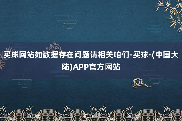 买球网站如数据存在问题请相关咱们-买球·(中国大陆)APP官方网站