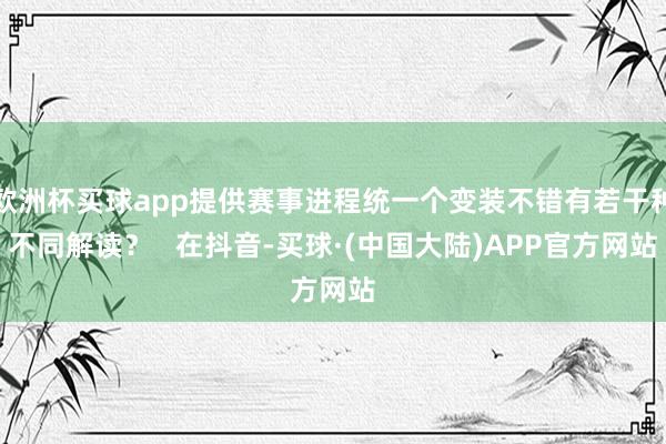 欧洲杯买球app提供赛事进程统一个变装不错有若干种不同解读？   在抖音-买球·(中国大陆)APP官方网站