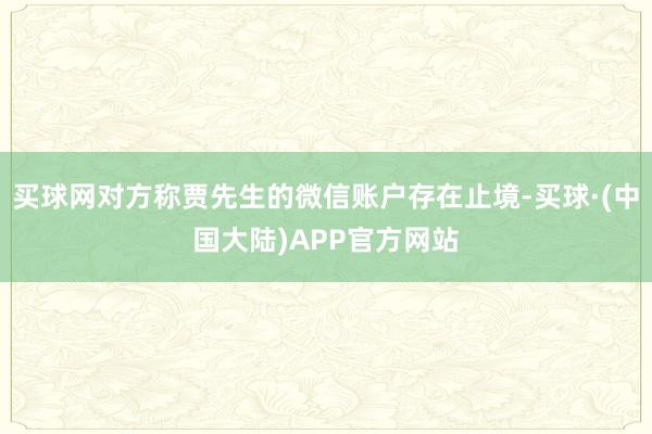 买球网对方称贾先生的微信账户存在止境-买球·(中国大陆)APP官方网站