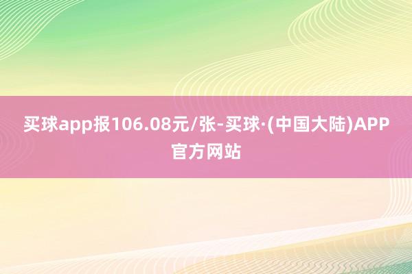 买球app报106.08元/张-买球·(中国大陆)APP官方网站