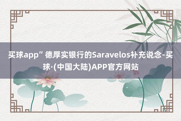 买球app”德厚实银行的Saravelos补充说念-买球·(中国大陆)APP官方网站