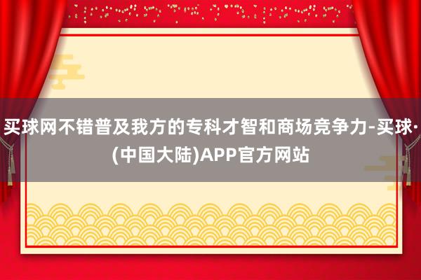 买球网不错普及我方的专科才智和商场竞争力-买球·(中国大陆)APP官方网站