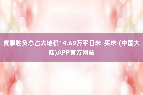 赛事胜负总占大地积14.69万平日米-买球·(中国大陆)APP官方网站