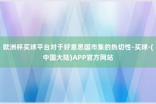 欧洲杯买球平台对于好意思国市集的热切性-买球·(中国大陆)APP官方网站