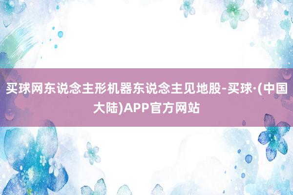 买球网东说念主形机器东说念主见地股-买球·(中国大陆)APP官方网站