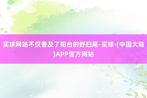 买球网站不仅普及了阳台的舒扫尾-买球·(中国大陆)APP官方网站