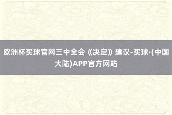 欧洲杯买球官网三中全会《决定》建议-买球·(中国大陆)APP官方网站