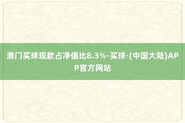 澳门买球现款占净值比8.3%-买球·(中国大陆)APP官方网站