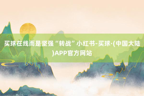 买球在线而是坚强“转战”小红书-买球·(中国大陆)APP官方网站