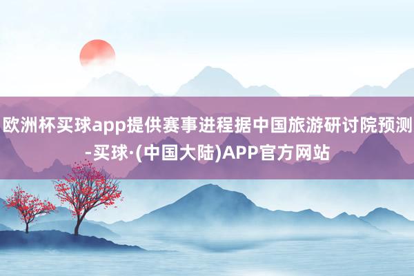 欧洲杯买球app提供赛事进程据中国旅游研讨院预测-买球·(中国大陆)APP官方网站