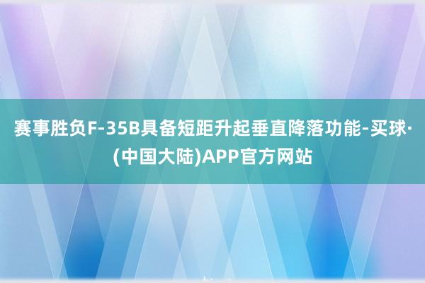 赛事胜负F-35B具备短距升起垂直降落功能-买球·(中国大陆)APP官方网站