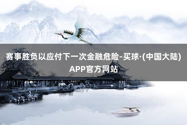 赛事胜负以应付下一次金融危险-买球·(中国大陆)APP官方网站