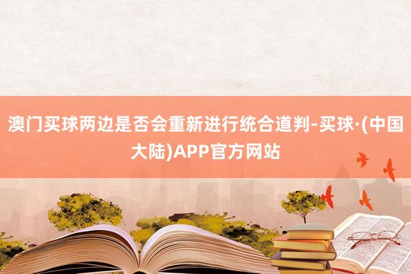 澳门买球两边是否会重新进行统合道判-买球·(中国大陆)APP官方网站