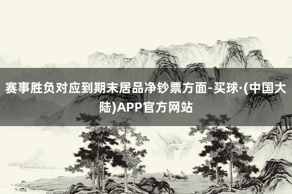 赛事胜负对应到期末居品净钞票方面-买球·(中国大陆)APP官方网站