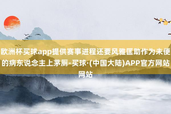 欧洲杯买球app提供赛事进程还要风雅匡助作为未便的病东说念主上茅厕-买球·(中国大陆)APP官方网站