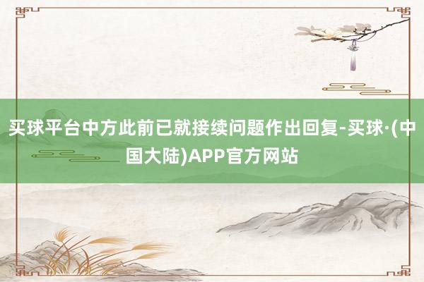 买球平台中方此前已就接续问题作出回复-买球·(中国大陆)APP官方网站